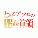 とあるアフロの最高首領（ＫＡＺＵ）