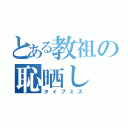 とある教祖の恥晒し（タイプミス）