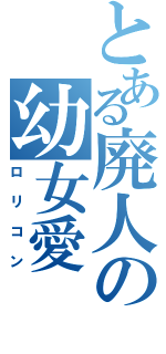 とある廃人の幼女愛（ロリコン）