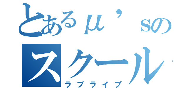 とあるμ'ｓのスクールアイドル（ラブライブ）