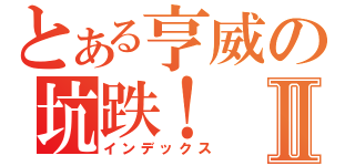 とある亨威の坑跌！Ⅱ（インデックス）