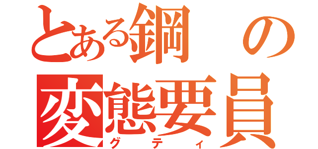 とある鋼の変態要員（グティ）