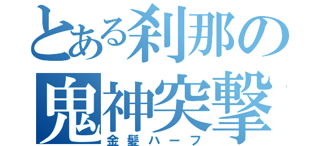 とある刹那の鬼神突撃（金髪ハーフ）