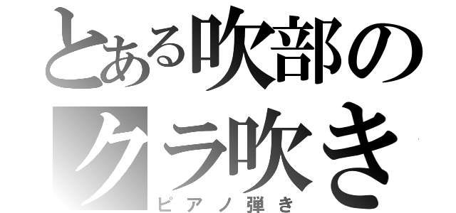 とある吹部のクラ吹き（ピアノ弾き）