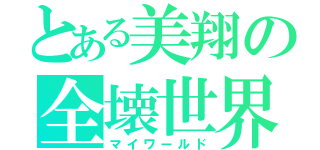 とある美翔の全壊世界（マイワールド）