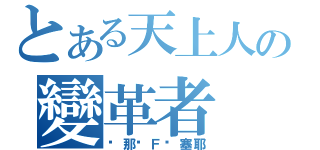 とある天上人の變革者（剎那‧Ｆ‧塞耶）