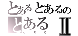 とあるとあるのとあるⅡ（とある）