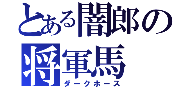 とある闇郎の将軍馬（ダークホース）