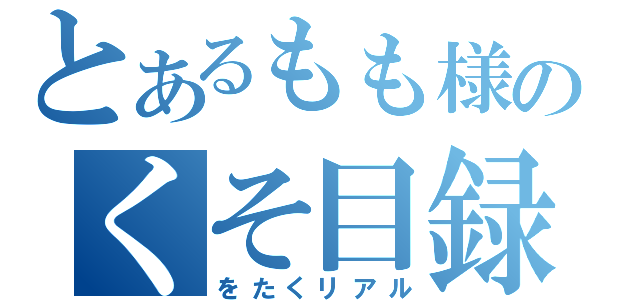 とあるもも様のくそ目録（をたくリアル）