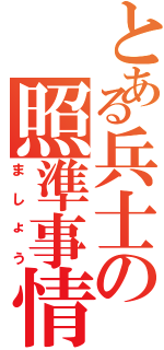 とある兵士の照準事情（ましょう）