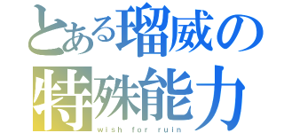 とある瑠威の特殊能力（ｗｉｓｈ ｆｏｒ ｒｕｉｎ）