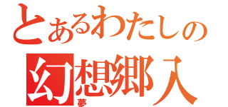 とあるわたしの幻想郷入り（夢）