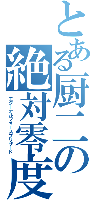 とある厨二の絶対零度（エターナルフォースブリザード）