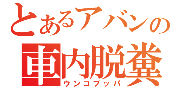 とあるアバンの車内脱糞（ウンコブッパ）