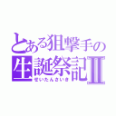 とある狙撃手の生誕祭記Ⅱ（せいたんさいき）