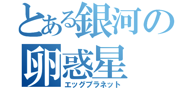 とある銀河の卵惑星（エッグプラネット）