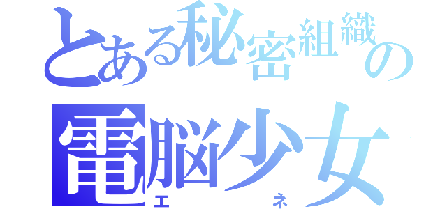 とある秘密組織の電脳少女（エネ）