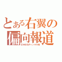 とある右翼の偏向報道（日本文化チャンネル桜）