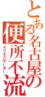 とある名古屋の便所不流（イリエニゲーター）