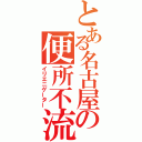 とある名古屋の便所不流（イリエニゲーター）