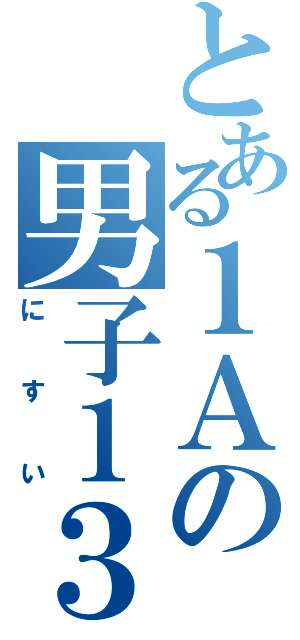 とある１Ａの男子１３番（にすい）