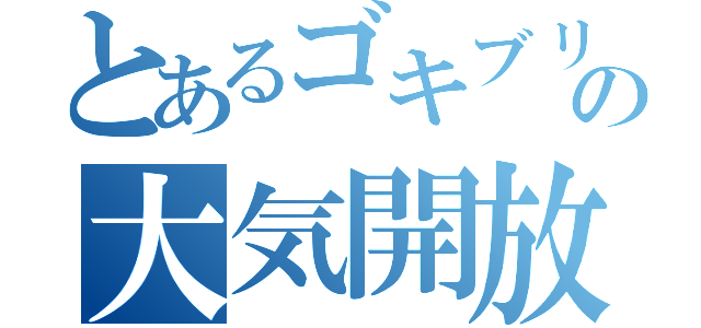 とあるゴキブリの大気開放（）