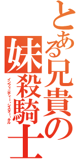 とある兄貴の妹殺騎士（インフィニティー・シスター・キル）