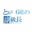 とある６組の副級長（カクメイジ）