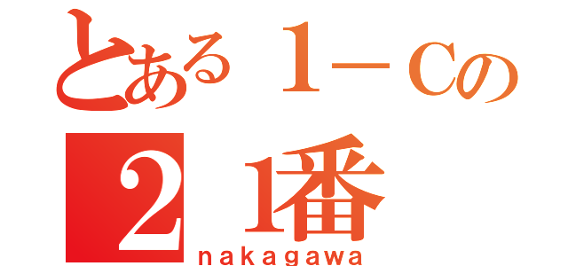 とある１－Ｃの２１番（ｎａｋａｇａｗａ）