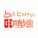 とあるヒロヤの中間勉強（ＬＩＮＥ放置！）