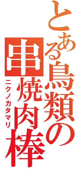 とある鳥類の串焼肉棒（ニクノカタマリ）