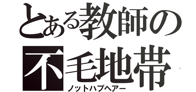 とある教師の不毛地帯（ノットハブヘアー）