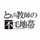 とある教師の不毛地帯（ノットハブヘアー）