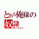 とある俺様の奴隷（君に決めた。）