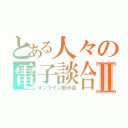 とある人々の電子談合Ⅱ（オンライン飲み会）