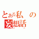 とある私の妄想話（こい）