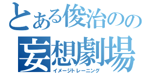 とある俊治のの妄想劇場（イメージトレーニング）