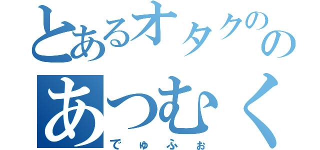 とあるオタクののあつむくん（でゅふぉ）