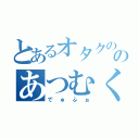 とあるオタクののあつむくん（でゅふぉ）