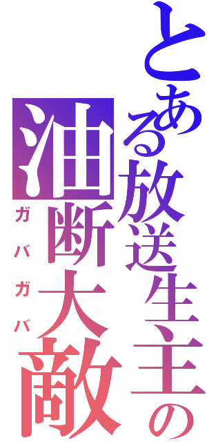 とある放送生主の油断大敵（ガバガバ）