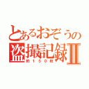 とあるおぞうの盗撮記録Ⅱ（約１５０枚）