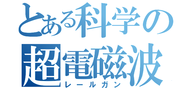 とある科学の超電磁波（レールガン）