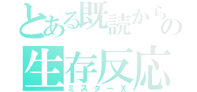 とある既読からの生存反応（ミスターＸ）