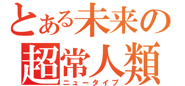 とある未来の超常人類（ニュータイプ）