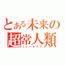 とある未来の超常人類（ニュータイプ）