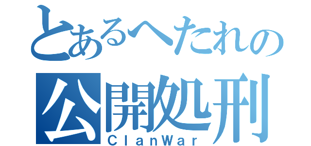 とあるへたれの公開処刑（ＣｌａｎＷａｒ）