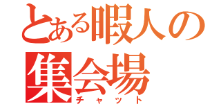 とある暇人の集会場（チャット）