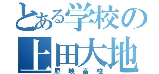 とある学校の上田大地（犀峡高校）