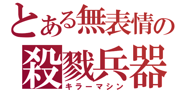 とある無表情の殺戮兵器（キラーマシン）