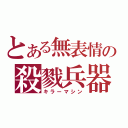 とある無表情の殺戮兵器（キラーマシン）